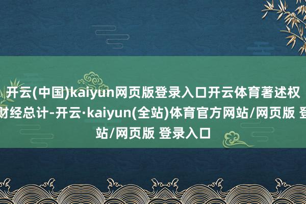 开云(中国)kaiyun网页版登录入口开云体育著述权归第一财经总计-开云·kaiyun(全站)体育官方网站/网页版 登录入口