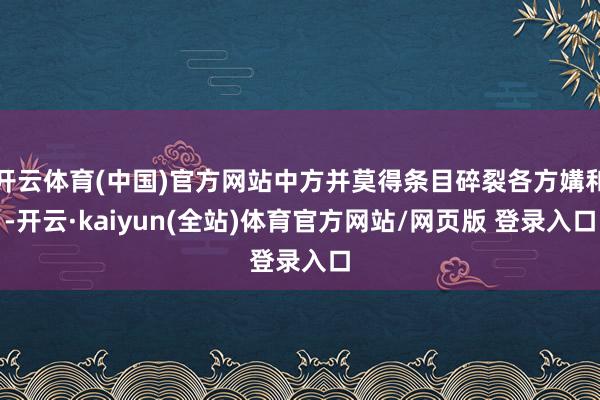 开云体育(中国)官方网站中方并莫得条目碎裂各方媾和-开云·kaiyun(全站)体育官方网站/网页版 登录入口