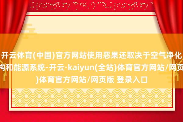 开云体育(中国)官方网站使用恶果还取决于空气净化器的风路结构和能源系统-开云·kaiyun(全站)体育官方网站/网页版 登录入口