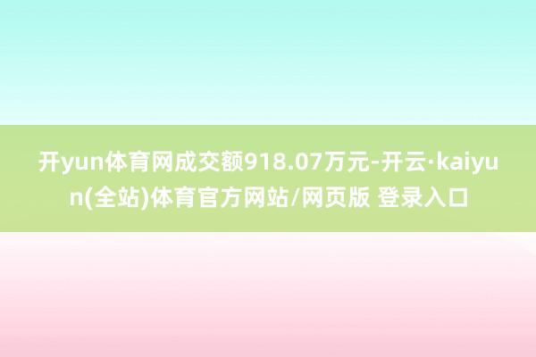 开yun体育网成交额918.07万元-开云·kaiyun(全站)体育官方网站/网页版 登录入口