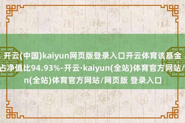 开云(中国)kaiyun网页版登录入口开云体育该基金钞票建立：股票占净值比94.93%-开云·kaiyun(全站)体育官方网站/网页版 登录入口