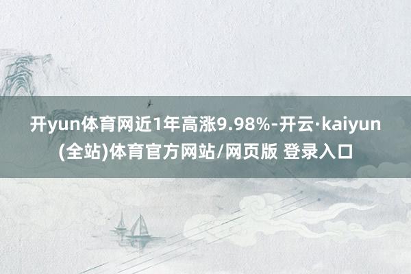 开yun体育网近1年高涨9.98%-开云·kaiyun(全站)体育官方网站/网页版 登录入口
