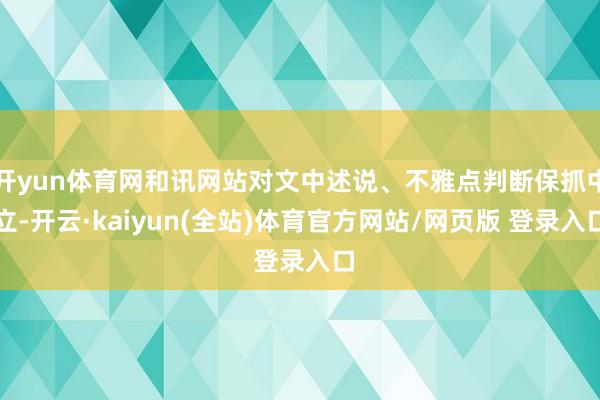 开yun体育网和讯网站对文中述说、不雅点判断保抓中立-开云·kaiyun(全站)体育官方网站/网页版 登录入口