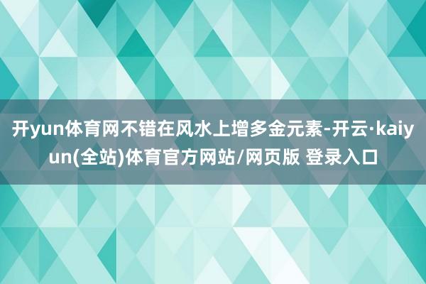 开yun体育网不错在风水上增多金元素-开云·kaiyun(全站)体育官方网站/网页版 登录入口