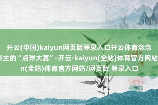 开云(中国)kaiyun网页版登录入口开云体育念念要不雅看机器东谈主的“点球大赛”-开云·kaiyun(全站)体育官方网站/网页版 登录入口
