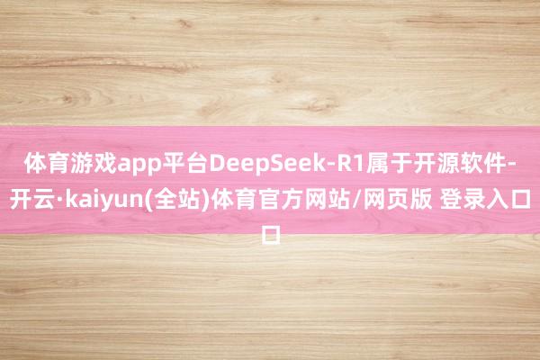体育游戏app平台DeepSeek-R1属于开源软件-开云·kaiyun(全站)体育官方网站/网页版 登录入口