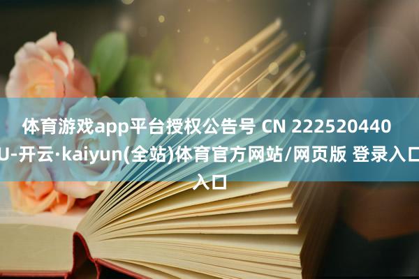 体育游戏app平台授权公告号 CN 222520440 U-开云·kaiyun(全站)体育官方网站/网页版 登录入口