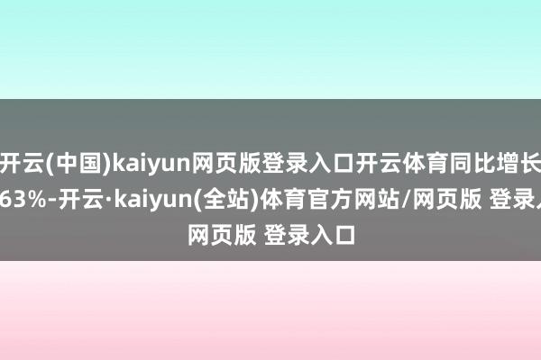 开云(中国)kaiyun网页版登录入口开云体育同比增长49.63%-开云·kaiyun(全站)体育官方网站/网页版 登录入口