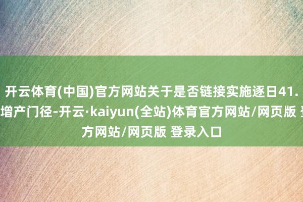 开云体育(中国)官方网站关于是否链接实施逐日41.1万桶的增产门径-开云·kaiyun(全站)体育官方网站/网页版 登录入口