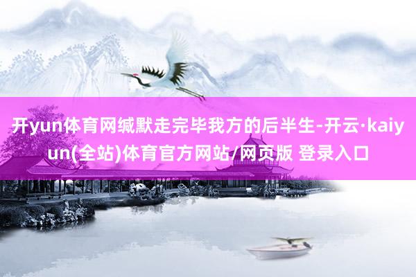 开yun体育网缄默走完毕我方的后半生-开云·kaiyun(全站)体育官方网站/网页版 登录入口