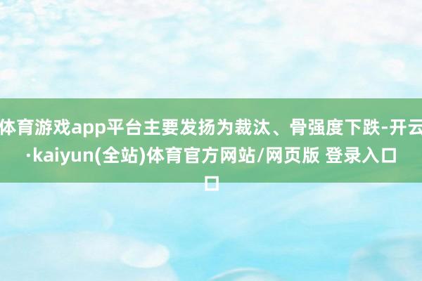体育游戏app平台主要发扬为裁汰、骨强度下跌-开云·kaiyun(全站)体育官方网站/网页版 登录入口