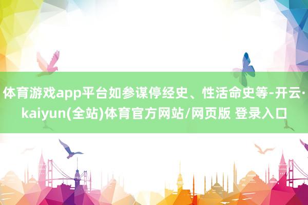 体育游戏app平台如参谋停经史、性活命史等-开云·kaiyun(全站)体育官方网站/网页版 登录入口