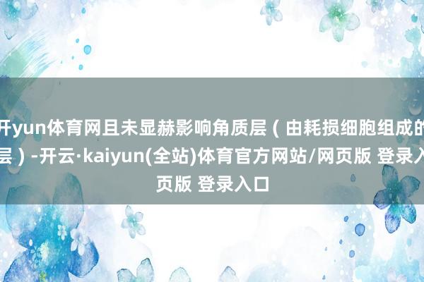 开yun体育网且未显赫影响角质层 ( 由耗损细胞组成的外层 ) -开云·kaiyun(全站)体育官方网站/网页版 登录入口