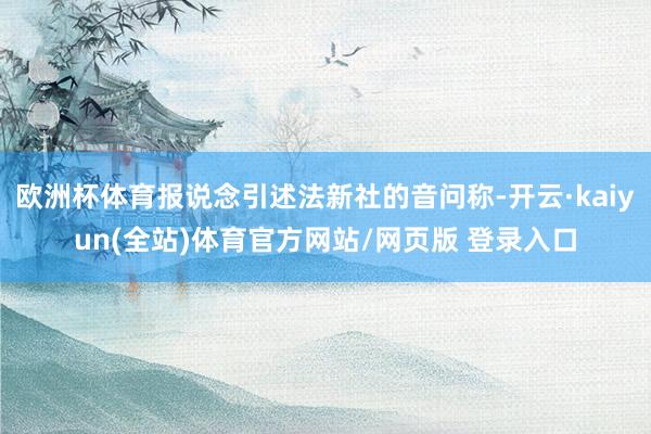 欧洲杯体育报说念引述法新社的音问称-开云·kaiyun(全站)体育官方网站/网页版 登录入口