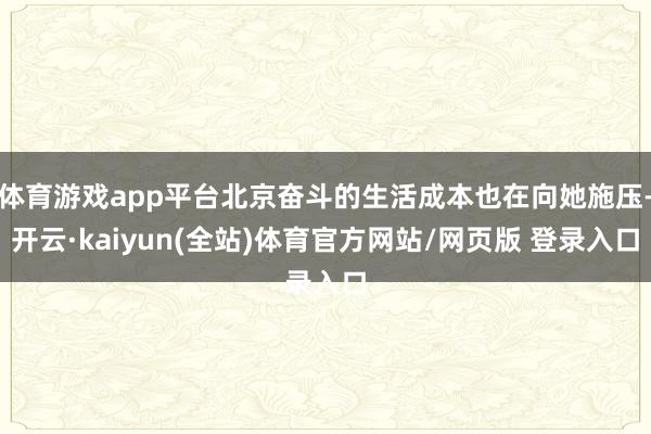 体育游戏app平台北京奋斗的生活成本也在向她施压-开云·kaiyun(全站)体育官方网站/网页版 登录入口