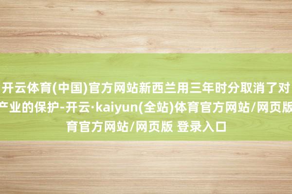 开云体育(中国)官方网站新西兰用三年时分取消了对该国汽车产业的保护-开云·kaiyun(全站)体育官方网站/网页版 登录入口