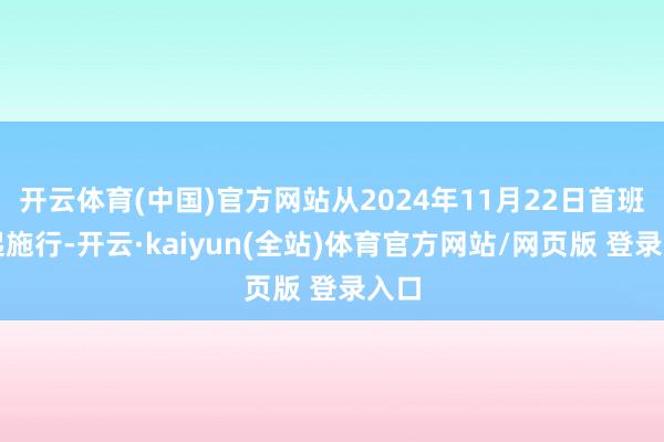 开云体育(中国)官方网站从2024年11月22日首班车起施行-开云·kaiyun(全站)体育官方网站/网页版 登录入口