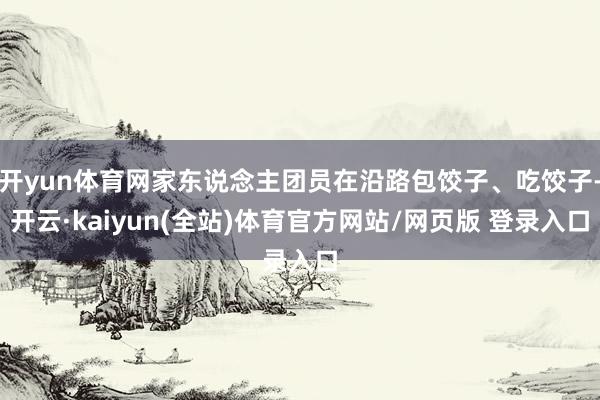 开yun体育网家东说念主团员在沿路包饺子、吃饺子-开云·kaiyun(全站)体育官方网站/网页版 登录入口