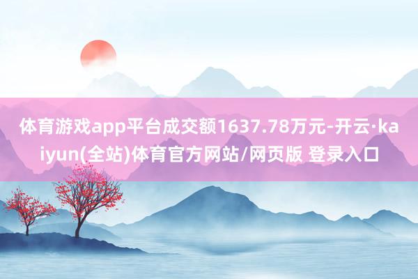 体育游戏app平台成交额1637.78万元-开云·kaiyun(全站)体育官方网站/网页版 登录入口