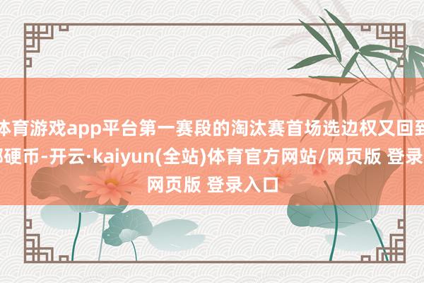 体育游戏app平台第一赛段的淘汰赛首场选边权又回到了掷硬币-开云·kaiyun(全站)体育官方网站/网页版 登录入口