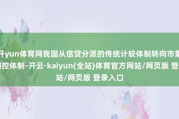 开yun体育网我国从信贷分派的传统计较体制转向市集经济调控体制-开云·kaiyun(全站)体育官方网站/网页版 登录入口