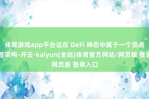 体育游戏app平台这在 DeFi 神态中属于一个顶点的多签架构-开云·kaiyun(全站)体育官方网站/网页版 登录入口