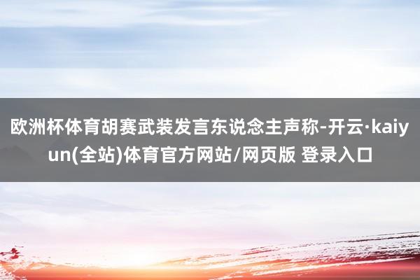 欧洲杯体育胡赛武装发言东说念主声称-开云·kaiyun(全站)体育官方网站/网页版 登录入口