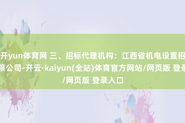 开yun体育网 三、招标代理机构:江西省机电设置招标有限公司-开云·kaiyun(全站)体育官方网站/网页版 登录入口