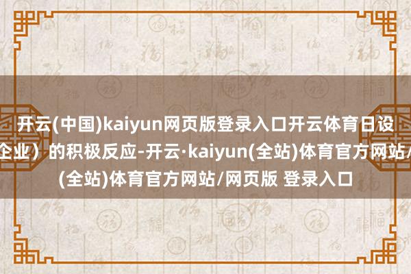 开云(中国)kaiyun网页版登录入口开云体育日设施先的电子商务企业)的积极反应-开云·kaiyun(全站)体育官方网站/网页版 登录入口