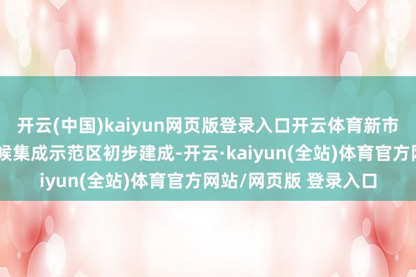 开云(中国)kaiyun网页版登录入口开云体育新市小麦玉米单产进步时候集成示范区初步建成-开云·kaiyun(全站)体育官方网站/网页版 登录入口