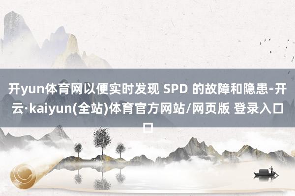 开yun体育网以便实时发现 SPD 的故障和隐患-开云·kaiyun(全站)体育官方网站/网页版 登录入口
