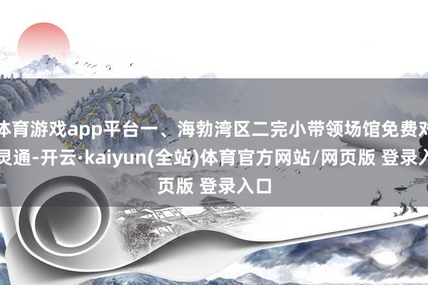 体育游戏app平台一、海勃湾区二完小带领场馆免费对外灵通-开云·kaiyun(全站)体育官方网站/网页版 登录入口