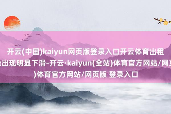开云(中国)kaiyun网页版登录入口开云体育出租率、新签房钱出现明显下滑-开云·kaiyun(全站)体育官方网站/网页版 登录入口