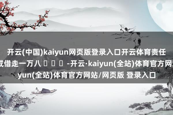 开云(中国)kaiyun网页版登录入口开云体育责任一年攒了两万被亲戚借走一万八 ​​​-开云·kaiyun(全站)体育官方网站/网页版 登录入口